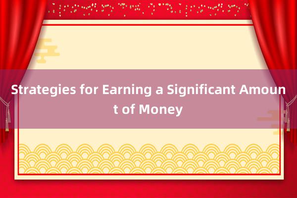 Strategies for Earning a Significant Amount of Money