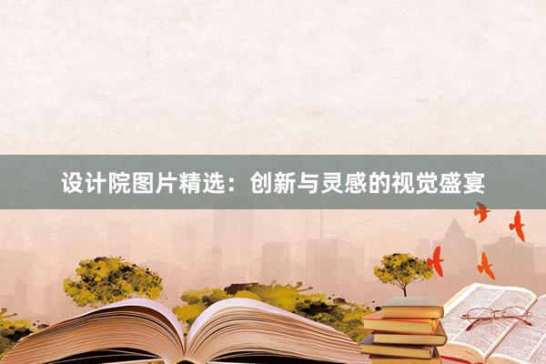 设计院图片精选：创新与灵感的视觉盛宴