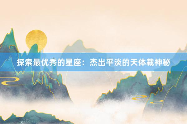 探索最优秀的星座：杰出平淡的天体裁神秘