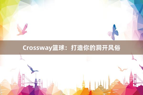 Crossway篮球：打造你的洞开风俗